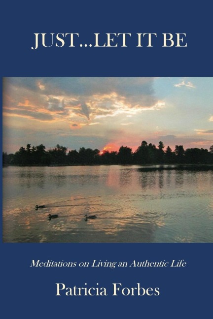 JUST...LET IT BE: Meditations on Living an Authentic Life