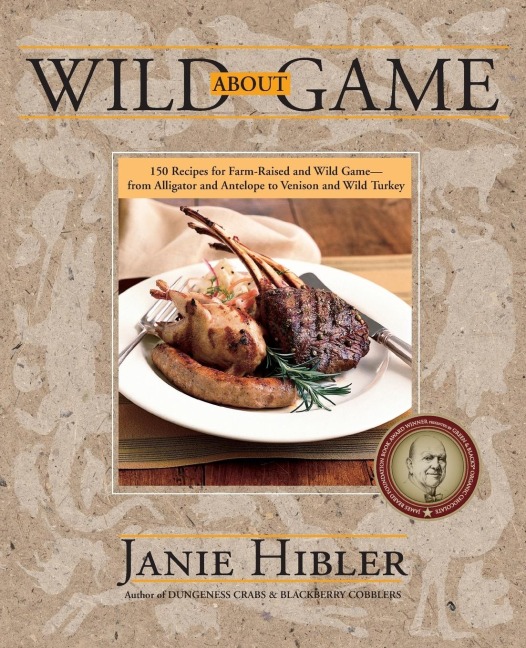 Wild about Game: 150 Recipes for Farm-Raised and Wild Game - From Alligator and Antelope to Venison and Wild Turkey