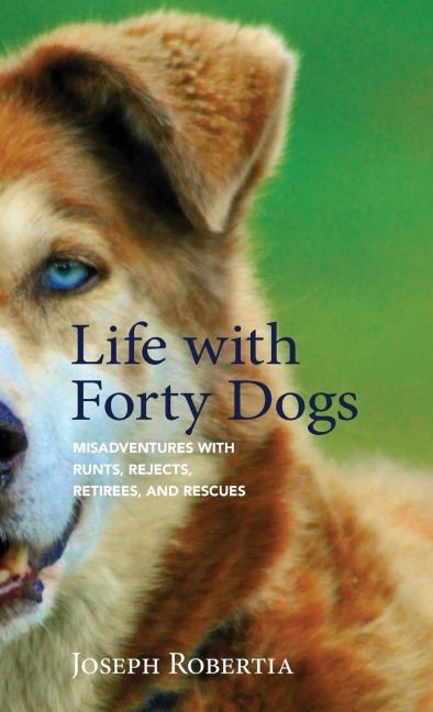 Life with Forty Dogs: Misadventures with Runts, Rejects, Retirees, and Rescues