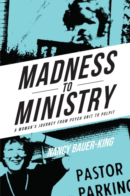 Madness to Ministry: A Womans Journey from Psych Unit to Pulpit