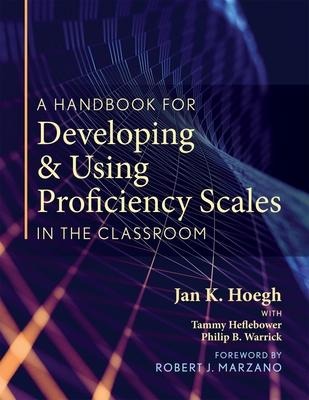 A Handbook for Developing and Using Proficiency Scales in the Classroom: (A Clear, Practical Handbook for Creating and Utilizing High-Quality Proficiency Scales)