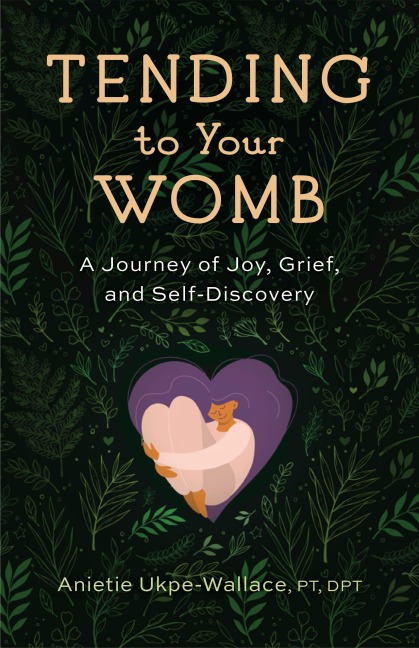 Tending to Your Womb: Self-Care for Every Stage of Your Reproductive Journey, No Matter the Outcome