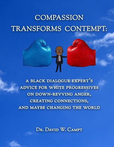 Compassion Transforms Contempt A Black Dialogue Expert's Advice for White Progressives on Down-Revving Anger, Creating Connections...and Maybe Changing the World
