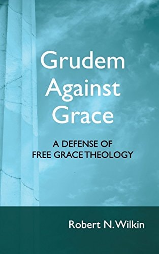 Grudem Against Grace A Defense of Free Grace Theology