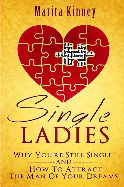 Single Ladies: Why Youre Still Sinle: and How to Attract the Man of Your Dreams