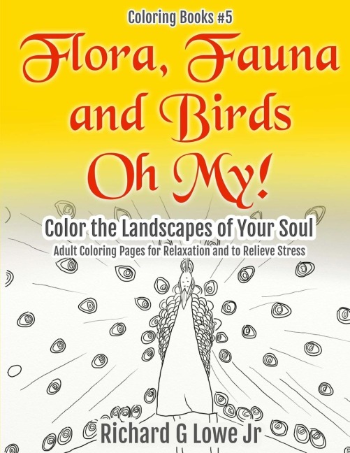 Flora, Fauna and Birds Oh My! Color the Landscapes of Your Soul: Adult Coloring Pages for Relaxation and to Relieve Stress