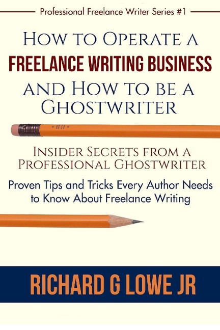 How to Operate a Freelance Writing Business and How to be a Ghostwriter: Insider Secrets from a Professional Ghostwriter Proven Tips and Tricks Every Author Needs to Know About Freelance Writing