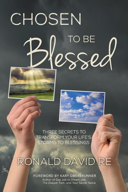 Chosen to be Blessed: Three Secrets to Transform Your Lifes Storms to Blessings
