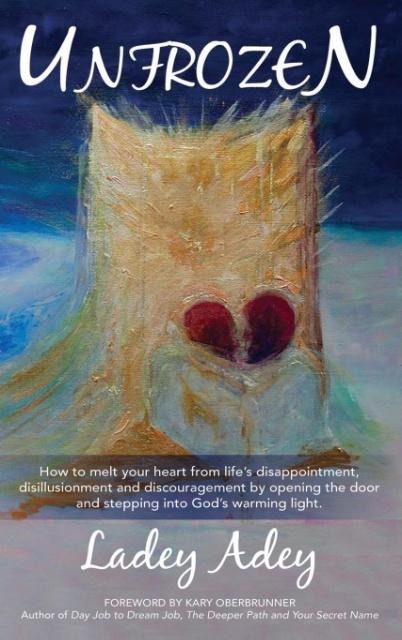 UNFROZEN: How to Melt your Heart from Lifes Disappointment, Disillusionment and Discouragement by Opening the Door and Stepping into Gods Warming Light