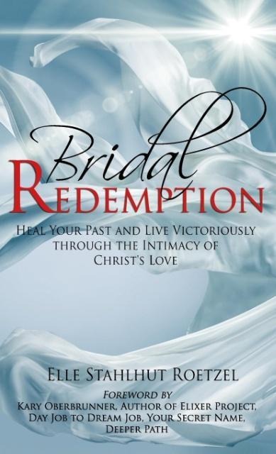 Bridal Redemption: Heal Your Past and Live Victoriously Through the Intimacy of Christs Love