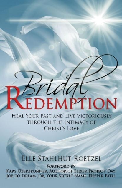 Bridal Redemption: Heal Your Past and Live Victoriously Through the Intimacy of Christs Love