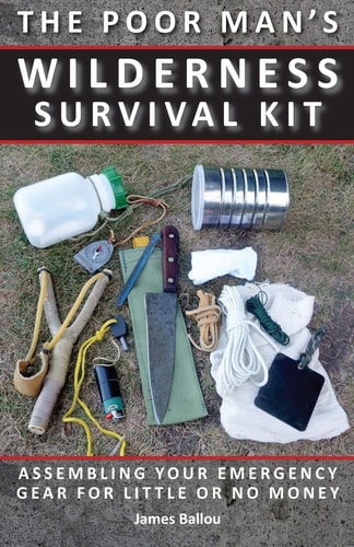 Poor Man's Wilderness Survival Kit Assembling Your Emergency Gear for Little Or No Money
