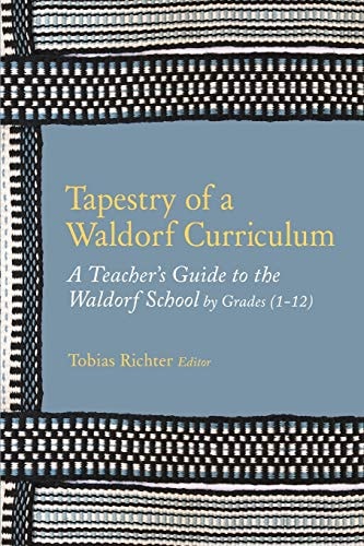 Tapestry of a Waldorf Curriculum A Teacher's Guide to the Waldorf School by Grades (1-12) and by Subjects