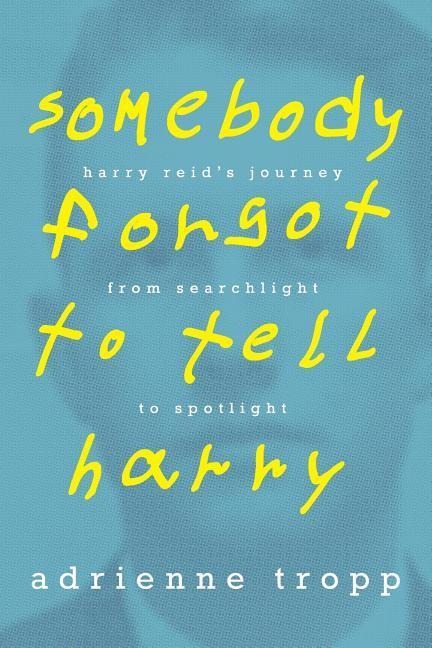 Somebody Forgot to Tell Harry: Harry Reid's Journey From Searchlight to Spotlight