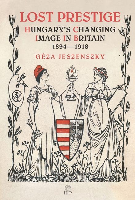 Lost Prestige: Hungarys Changing Image in Britain 1894-1918