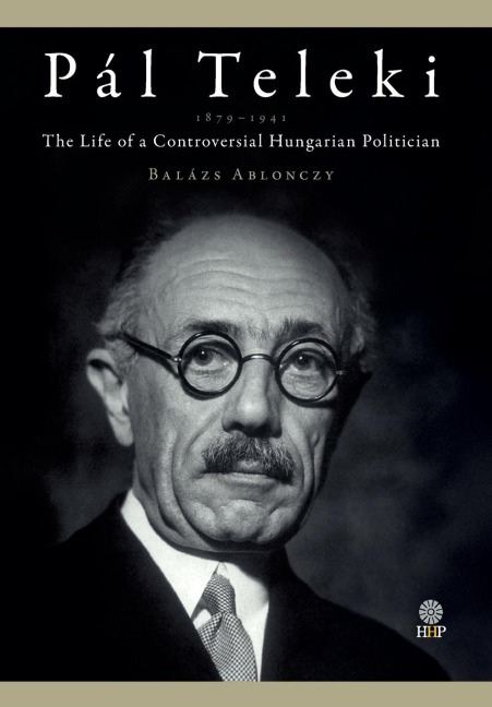 Pál Teleki (1879-1941): The Life of a Controversial Hungarian Politician