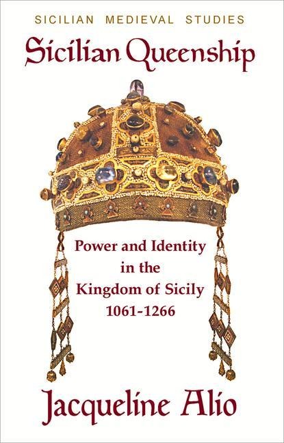 Sicilian Queenship: Power and Identity in the Kingdom of Sicily 1061-1266