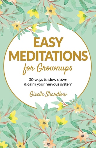Easy Meditations for Grownups 30 Ways to Slow Down and Calm Your Nervous System