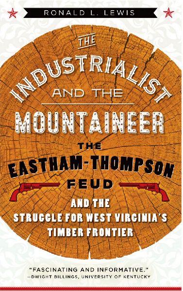 Industrialist and the Mountaineer: The Eastham-Thompson Feud and the Struggle for West Virginias Timber Frontier