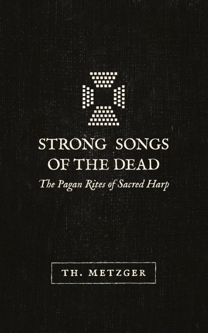 Strong Songs of the Dead: The Pagan Rites of Sacred Harp