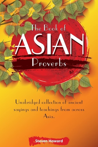 The Book of Asian Proverbs Unabridged Collection of Ancient Sayings and Teachings from Across Asia.