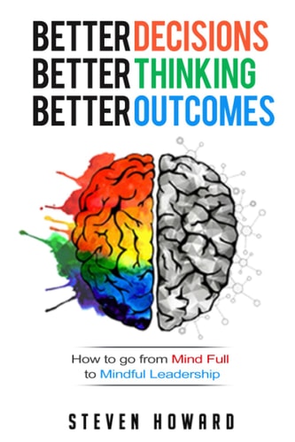 Better Decisions. Better Thinking. Better Outcomes. How To Go From Mind Full To Mindful Leadership