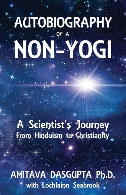 Autobiography of a Non-Yogi: A Scientists Journey From Hinduism to Christianity