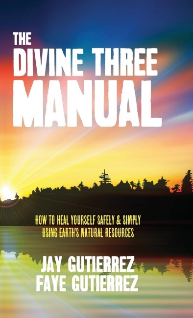 The Divine Three Manual: How to Heal Yourself Safely and Simply Using Earths Natural Resources