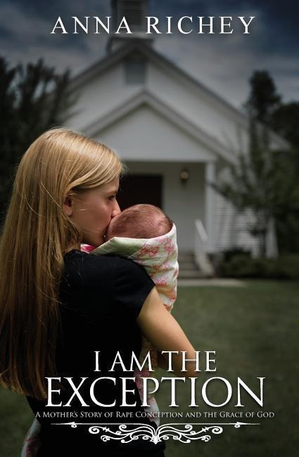 I Am the Exception: A Mothers Story of Rape Conception and the Grace of God