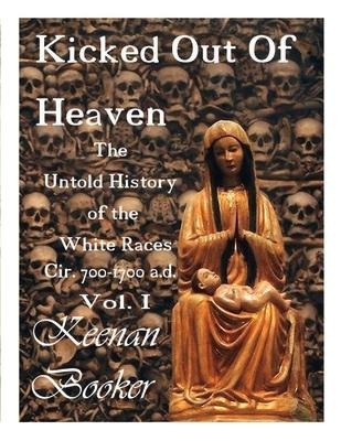 Kicked Out of Heaven Vol. I: The Untold History of the White Races Cir. 700-1700 A.D. Volume 1