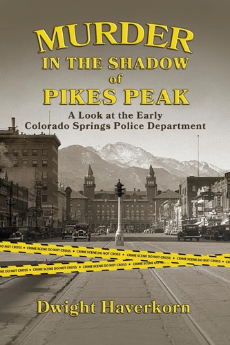 Murder in the Shadow of Pikes Peak A Look at the Early Colorado Springs Police Department