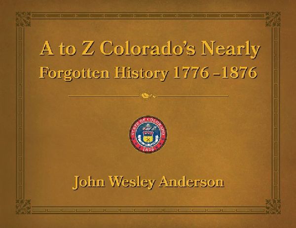 A to Z Colorado's Nearly Forgotten History 1776 - 1876