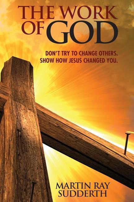 The Work of God: Dont try to change others. Show how Jesus changed you.