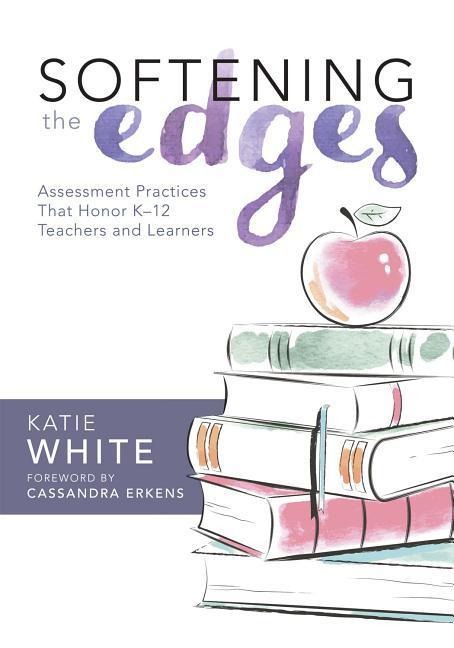 Softening the Edges: Assessment Practices That Honor K-12 Teachers and Learners (Using Responsible Assessment Methods in Ways That Support Student Engagement)