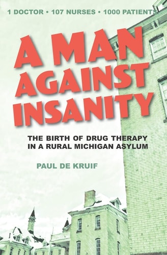 A Man Against Insanity The Birth of Drug Therapy in a Rural Michigan Asylum
