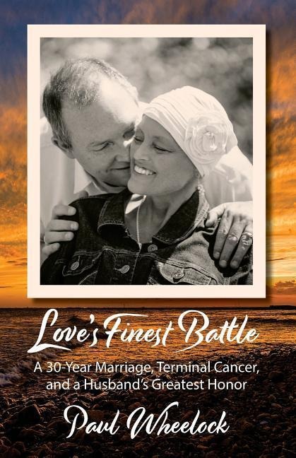 Loves Finest Battle: A 30-Year Marriage, Terminal Cancer, and a Husbands Greatest Honor