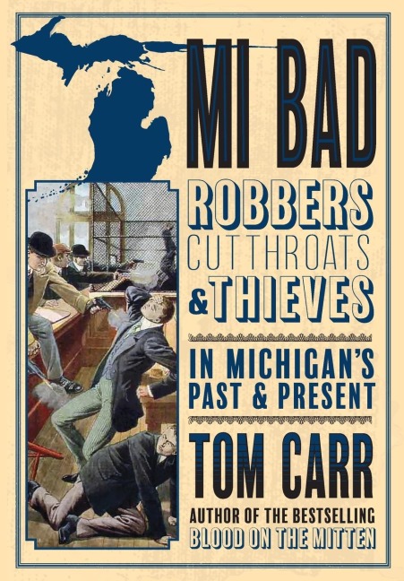 MI Bad: Robbers, Cutthroats & Thieves in Michigans Past & Present