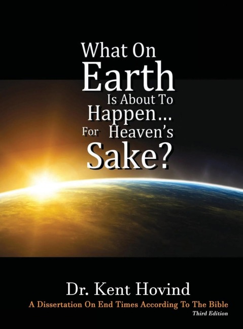 What On Earth Is About To Happen For Heavens Sake: A Dissertation on End Times According to the Holy Bible