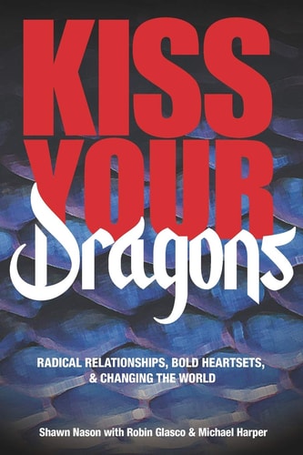 Kiss Your Dragons Radical Relationships, Bold Heartsets, & Changing the World