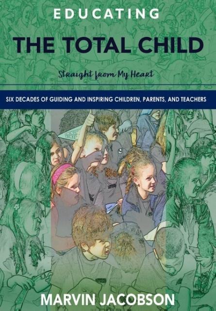 Educating the Total Child: Straight From My Heart: Six Decades of Inspiring Children, Parents, and Teachers