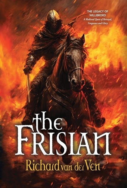 The Frisian: The Legacy of Willibrord, A Medieval Quest of Betrayal, Vengeance and Glory