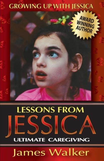 Lessons from Jessica: Ultimate Caregiving: A Longtime Caregivers Inspirational Guide to Understanding and Ultimately Succeeding at Caregiving