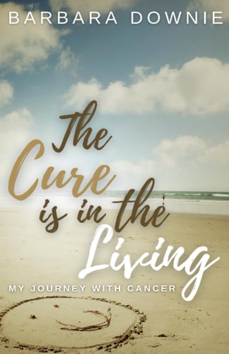 The Cure Is In The Living My Journey with Cancer