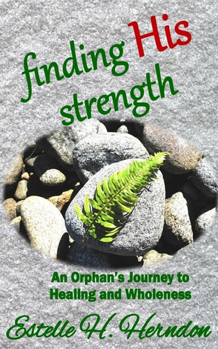 Finding His Strength An Orphan's Journey to Healing and Wholeness