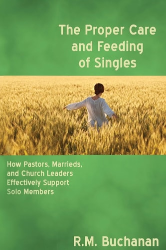 The Proper Care and Feeding of Singles How Pastors, Marrieds, and Church Leaders Effectively Support Solo Members