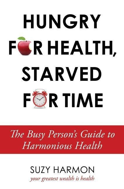 Hungry For Health, Starved For Time: The Busy Persons Guide to Harmonious Health