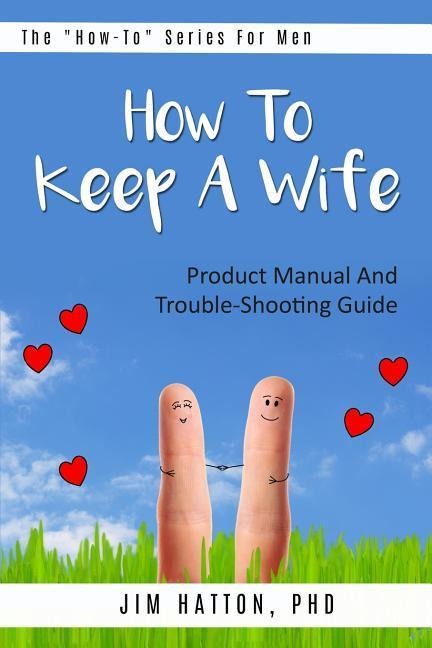 How To Keep A Wife: Product Manual And Trouble-Shooting Guide
