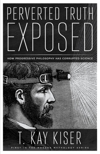 Perverted Truth Exposed: How Progressive Philosophy has Corrupted Science