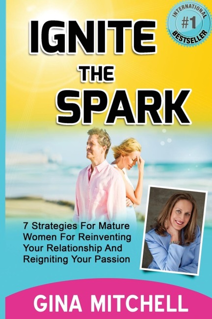 Ignite The Spark: 7 Strategies For Mature Women For Reinventing Your Relationship and Reigniting Your Passion