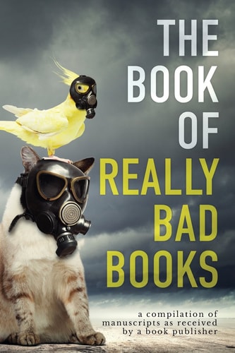 The Book of Really Bad Books A Compilation of Manuscripts As Received by a Publisher